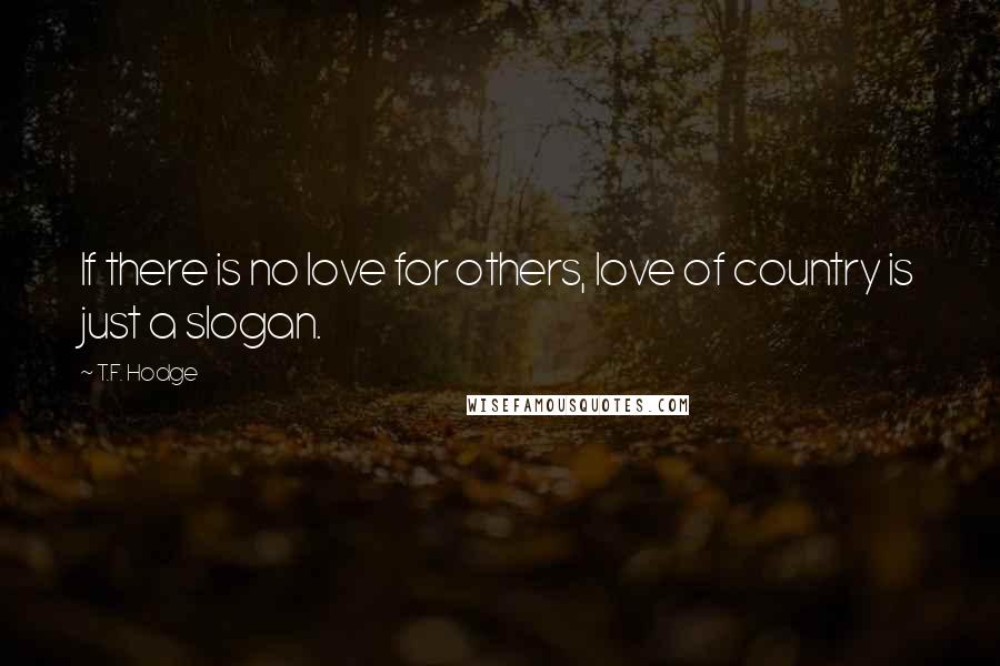 T.F. Hodge Quotes: If there is no love for others, love of country is just a slogan.