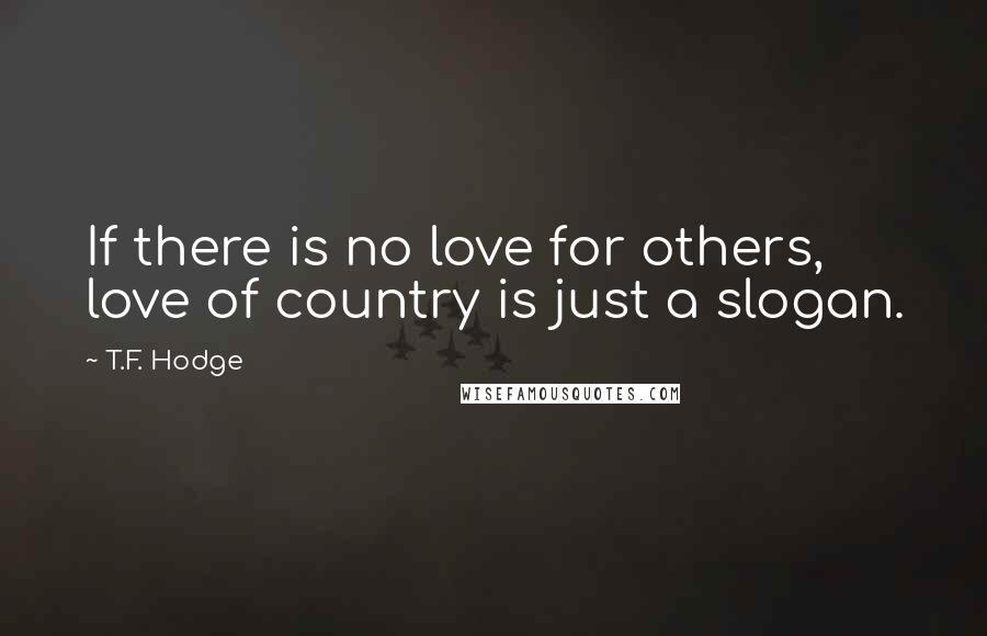 T.F. Hodge Quotes: If there is no love for others, love of country is just a slogan.