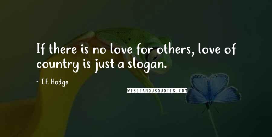 T.F. Hodge Quotes: If there is no love for others, love of country is just a slogan.