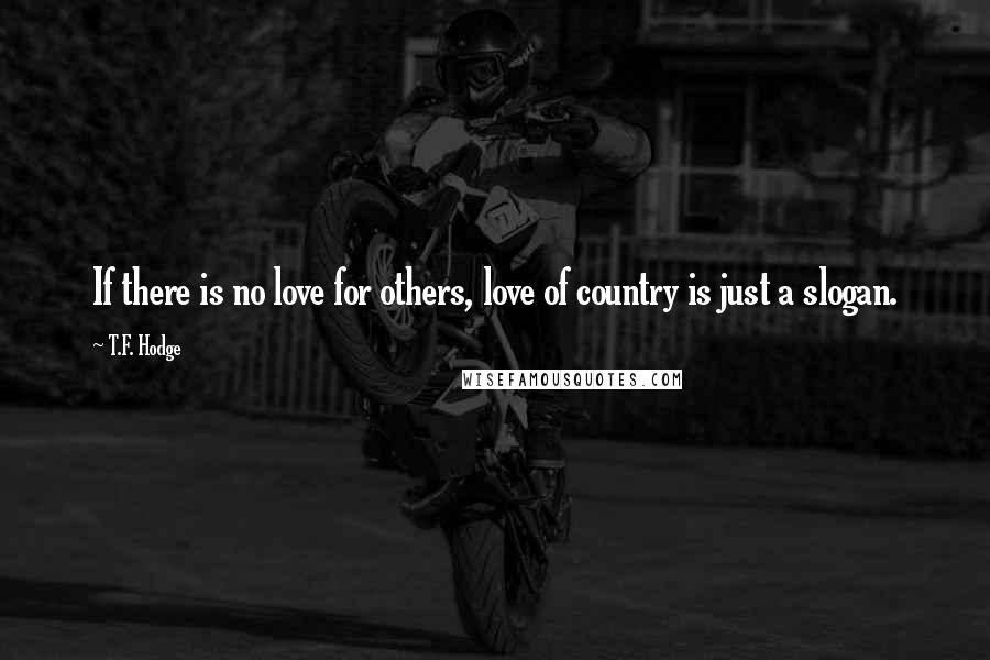 T.F. Hodge Quotes: If there is no love for others, love of country is just a slogan.