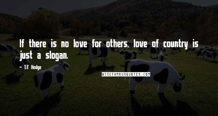 T.F. Hodge Quotes: If there is no love for others, love of country is just a slogan.