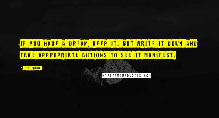 T.F. Hodge Quotes: If you have a dream, keep it. But write it down and take appropriate actions to see it manifest.