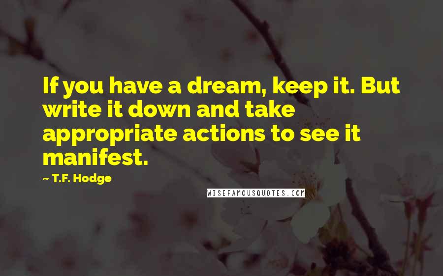 T.F. Hodge Quotes: If you have a dream, keep it. But write it down and take appropriate actions to see it manifest.