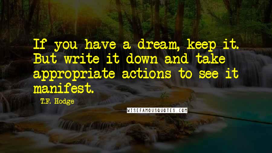 T.F. Hodge Quotes: If you have a dream, keep it. But write it down and take appropriate actions to see it manifest.