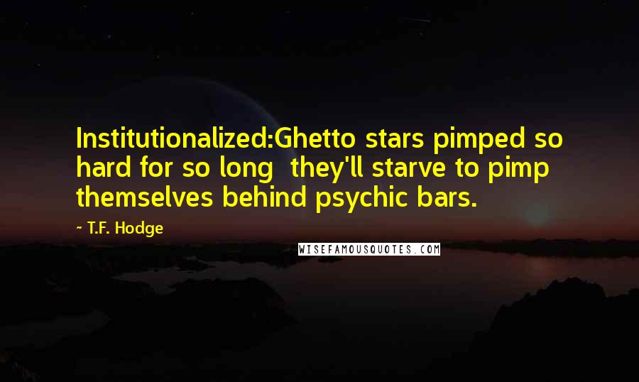 T.F. Hodge Quotes: Institutionalized:Ghetto stars pimped so hard for so long  they'll starve to pimp themselves behind psychic bars.