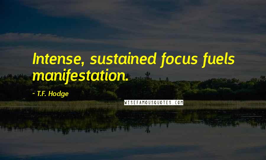 T.F. Hodge Quotes: Intense, sustained focus fuels manifestation.