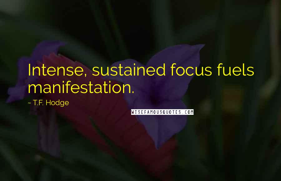 T.F. Hodge Quotes: Intense, sustained focus fuels manifestation.