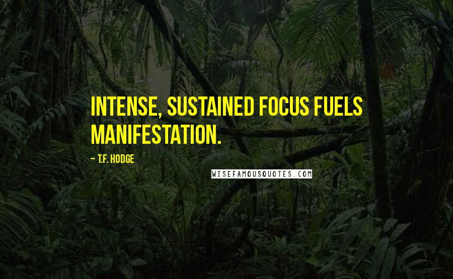 T.F. Hodge Quotes: Intense, sustained focus fuels manifestation.