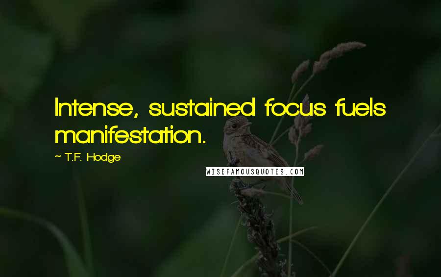 T.F. Hodge Quotes: Intense, sustained focus fuels manifestation.