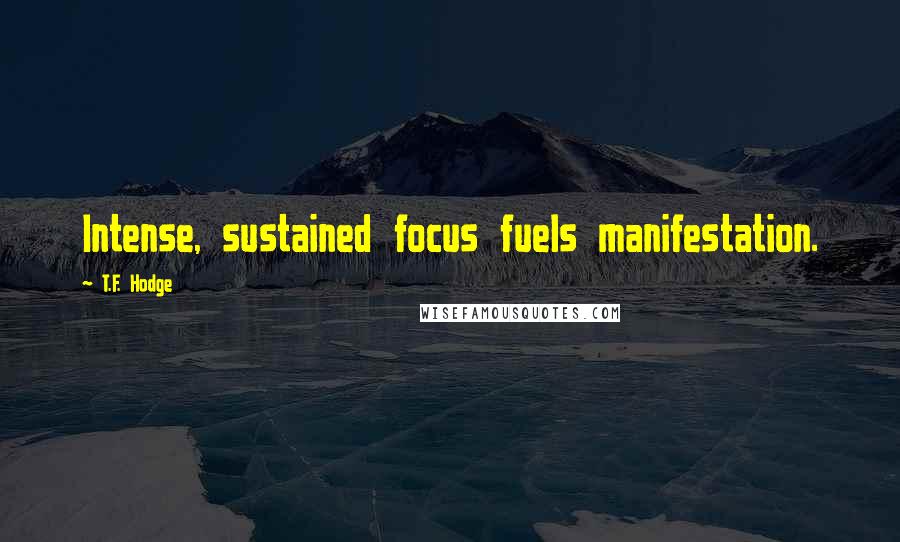 T.F. Hodge Quotes: Intense, sustained focus fuels manifestation.