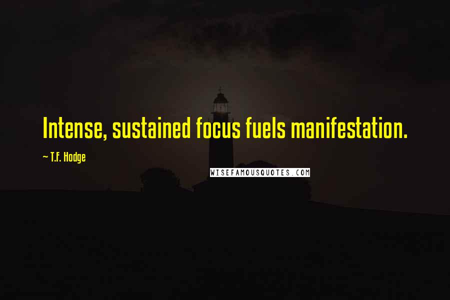 T.F. Hodge Quotes: Intense, sustained focus fuels manifestation.