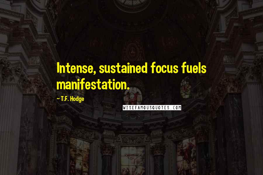 T.F. Hodge Quotes: Intense, sustained focus fuels manifestation.