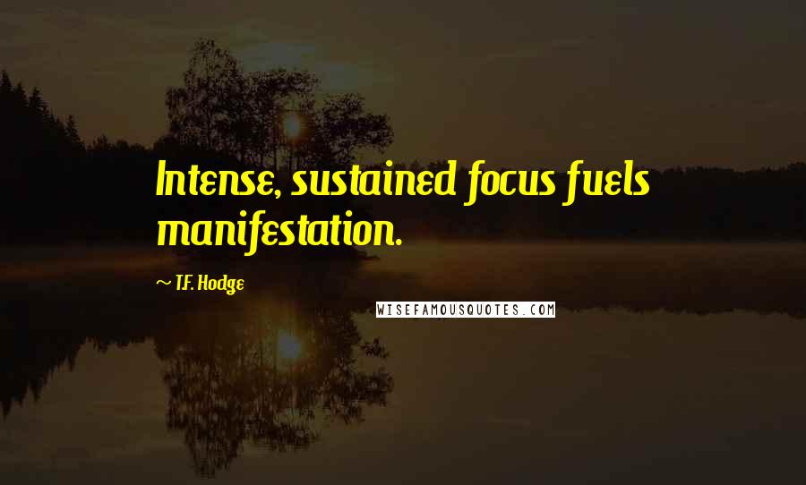 T.F. Hodge Quotes: Intense, sustained focus fuels manifestation.