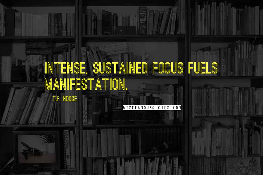 T.F. Hodge Quotes: Intense, sustained focus fuels manifestation.