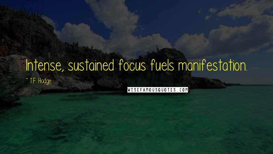 T.F. Hodge Quotes: Intense, sustained focus fuels manifestation.