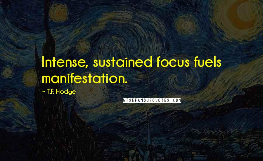 T.F. Hodge Quotes: Intense, sustained focus fuels manifestation.