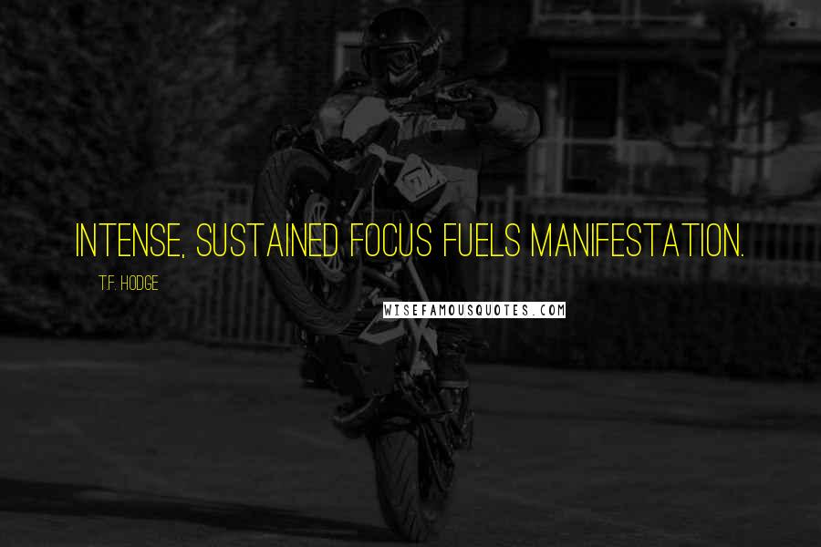 T.F. Hodge Quotes: Intense, sustained focus fuels manifestation.