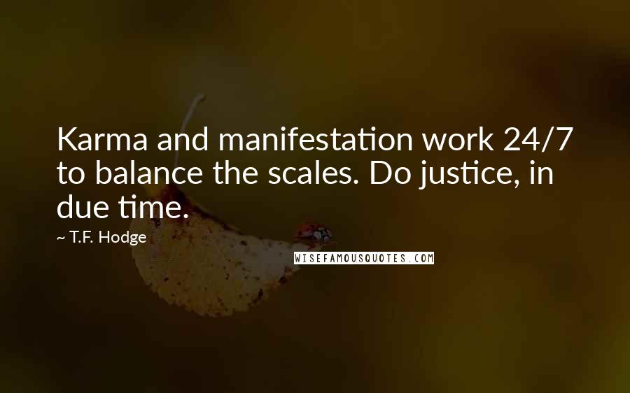 T.F. Hodge Quotes: Karma and manifestation work 24/7 to balance the scales. Do justice, in due time.