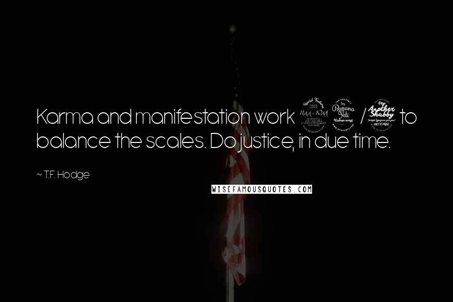 T.F. Hodge Quotes: Karma and manifestation work 24/7 to balance the scales. Do justice, in due time.