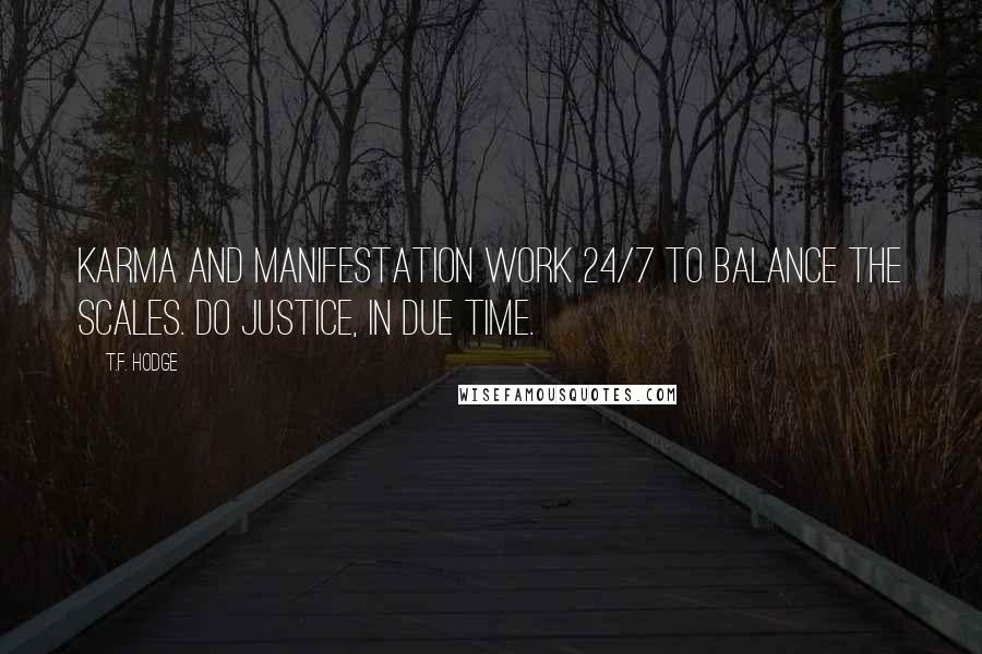 T.F. Hodge Quotes: Karma and manifestation work 24/7 to balance the scales. Do justice, in due time.