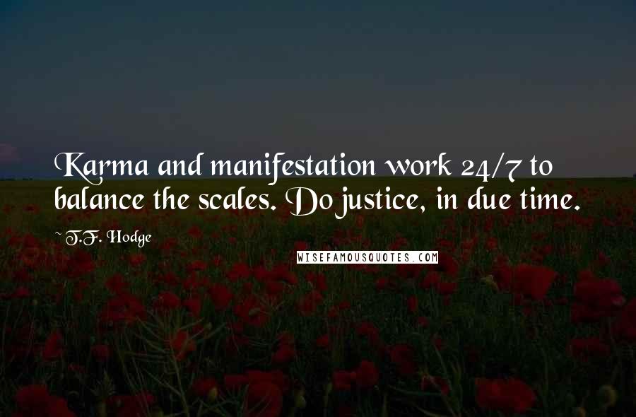 T.F. Hodge Quotes: Karma and manifestation work 24/7 to balance the scales. Do justice, in due time.