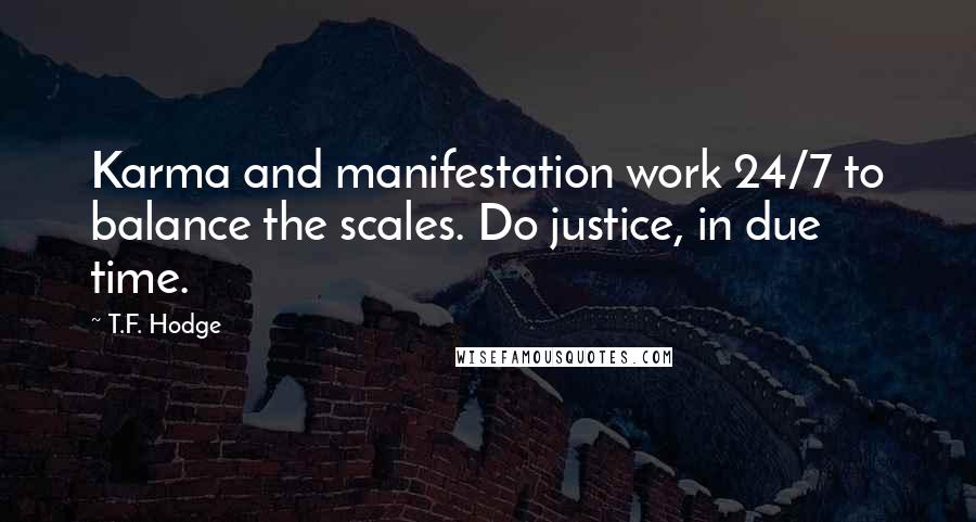 T.F. Hodge Quotes: Karma and manifestation work 24/7 to balance the scales. Do justice, in due time.