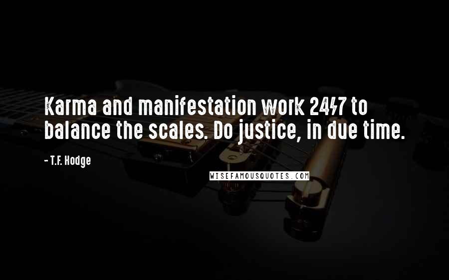 T.F. Hodge Quotes: Karma and manifestation work 24/7 to balance the scales. Do justice, in due time.