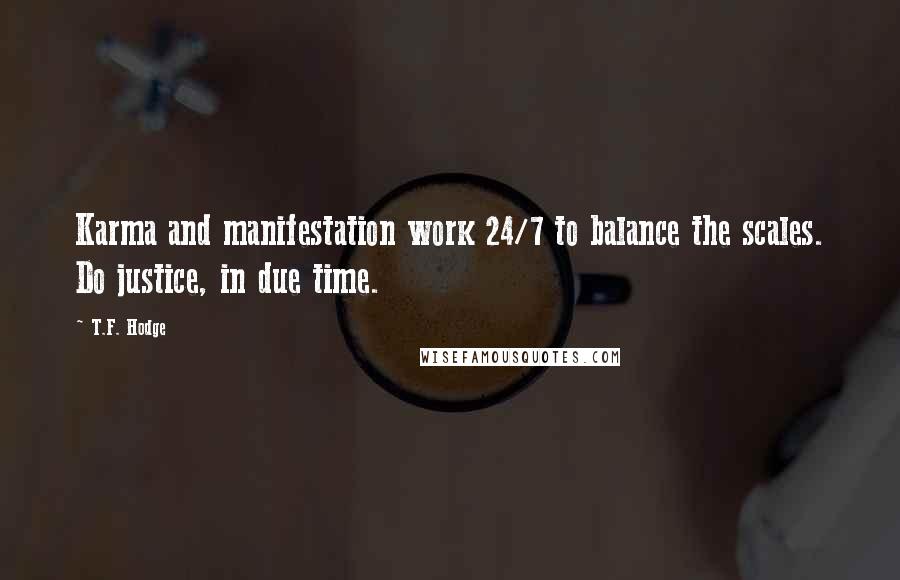 T.F. Hodge Quotes: Karma and manifestation work 24/7 to balance the scales. Do justice, in due time.