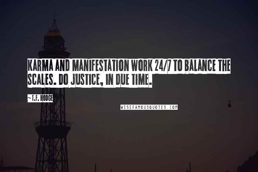 T.F. Hodge Quotes: Karma and manifestation work 24/7 to balance the scales. Do justice, in due time.