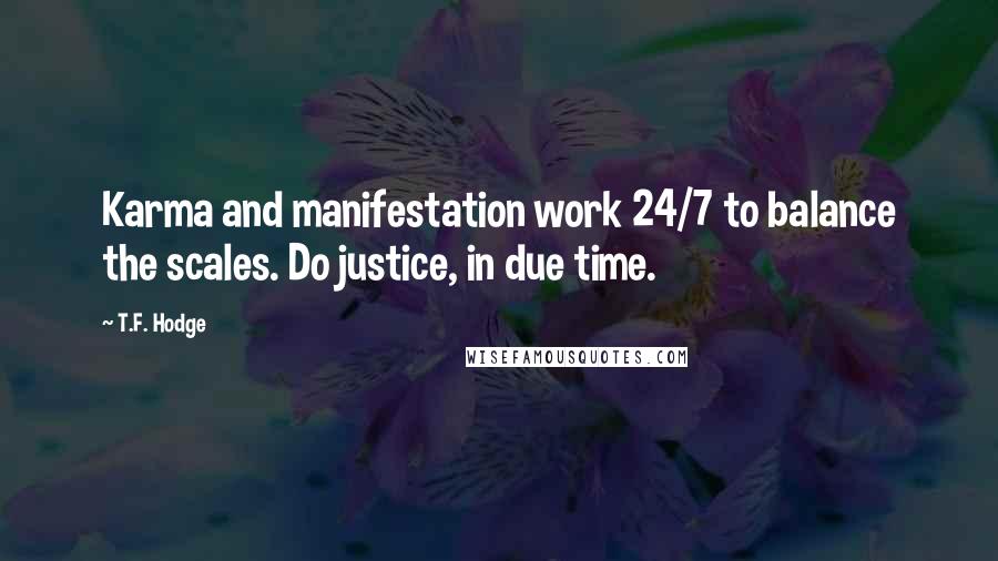 T.F. Hodge Quotes: Karma and manifestation work 24/7 to balance the scales. Do justice, in due time.