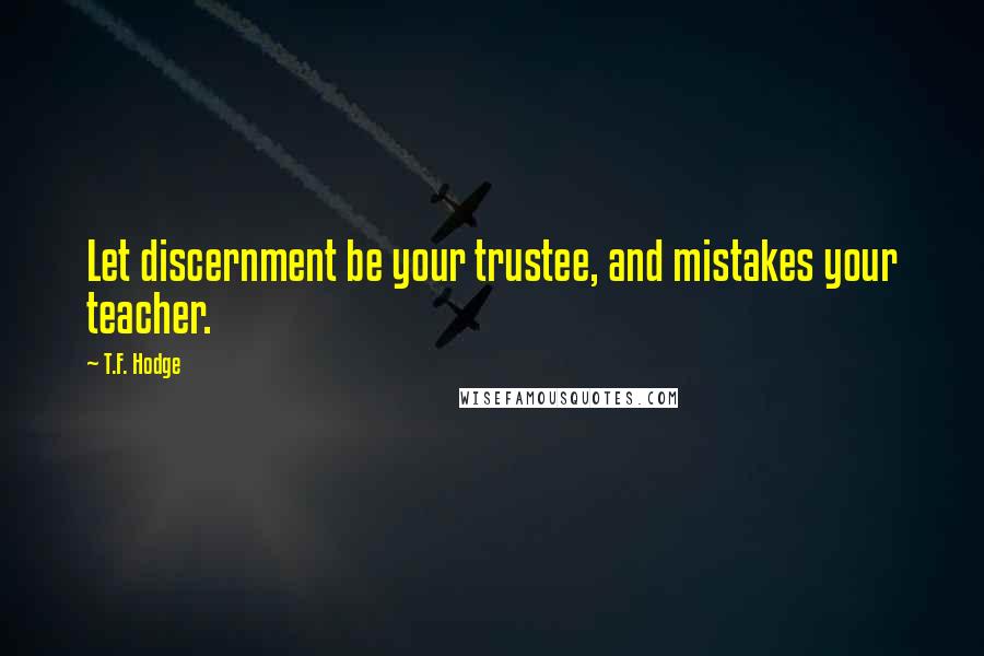 T.F. Hodge Quotes: Let discernment be your trustee, and mistakes your teacher.