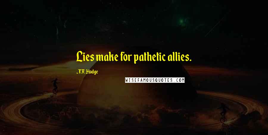 T.F. Hodge Quotes: Lies make for pathetic allies.