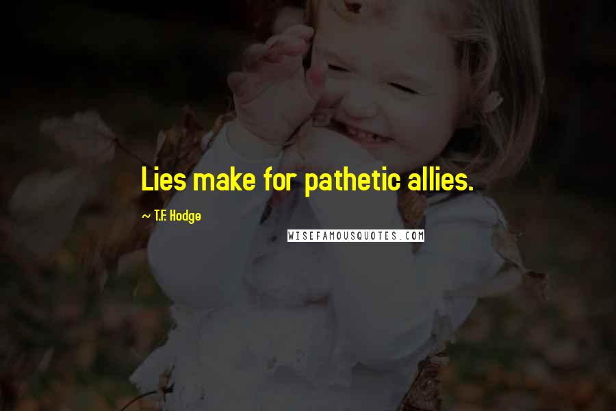 T.F. Hodge Quotes: Lies make for pathetic allies.