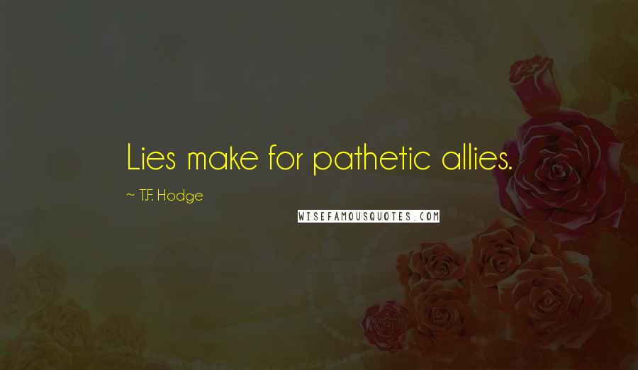 T.F. Hodge Quotes: Lies make for pathetic allies.