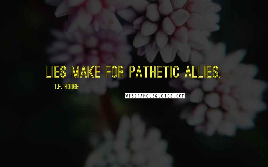 T.F. Hodge Quotes: Lies make for pathetic allies.