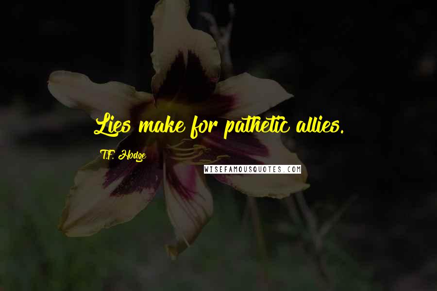 T.F. Hodge Quotes: Lies make for pathetic allies.