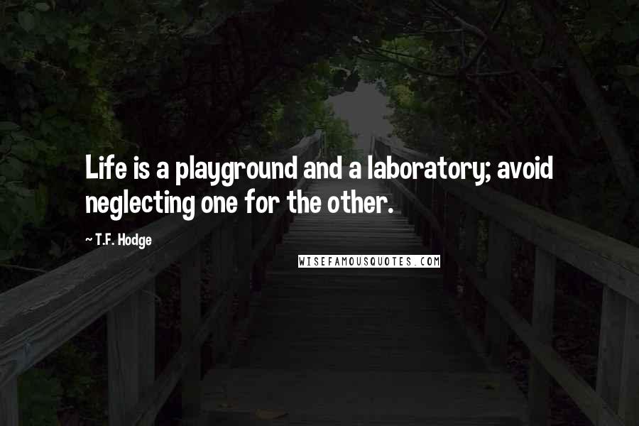 T.F. Hodge Quotes: Life is a playground and a laboratory; avoid neglecting one for the other.