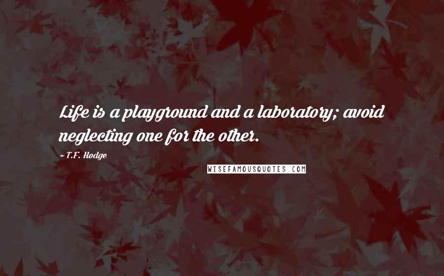 T.F. Hodge Quotes: Life is a playground and a laboratory; avoid neglecting one for the other.