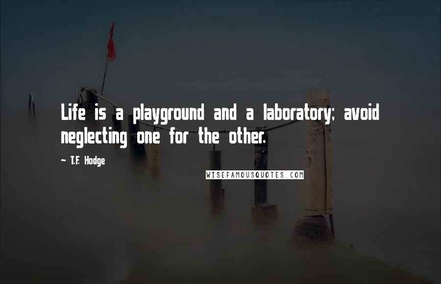 T.F. Hodge Quotes: Life is a playground and a laboratory; avoid neglecting one for the other.