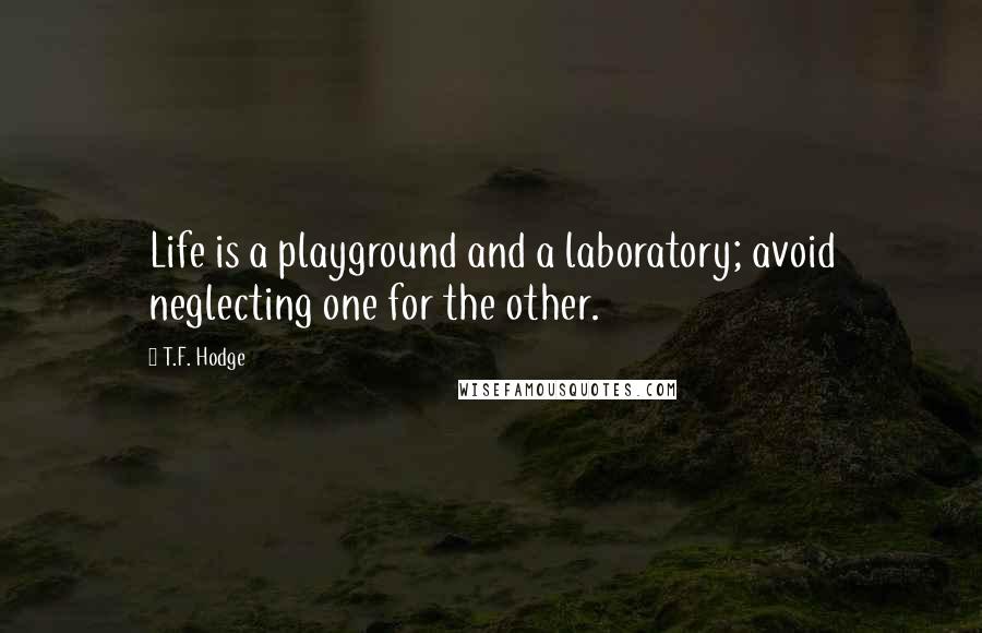 T.F. Hodge Quotes: Life is a playground and a laboratory; avoid neglecting one for the other.