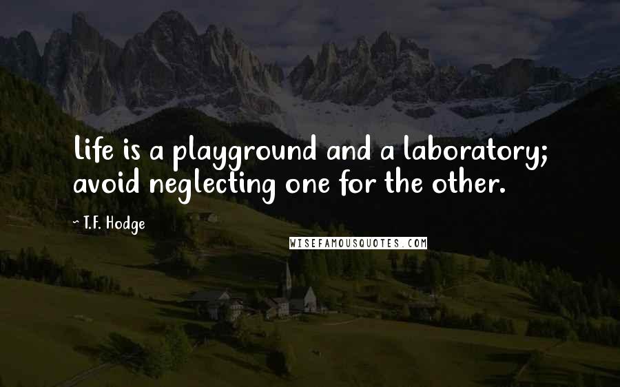 T.F. Hodge Quotes: Life is a playground and a laboratory; avoid neglecting one for the other.