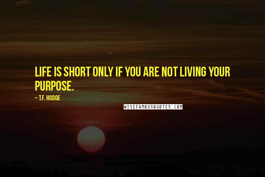 T.F. Hodge Quotes: Life is short only if you are not living your purpose.