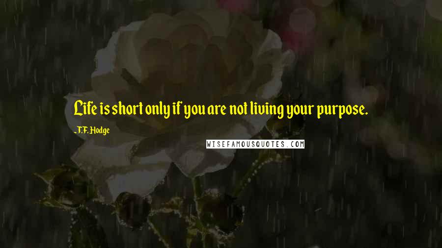 T.F. Hodge Quotes: Life is short only if you are not living your purpose.