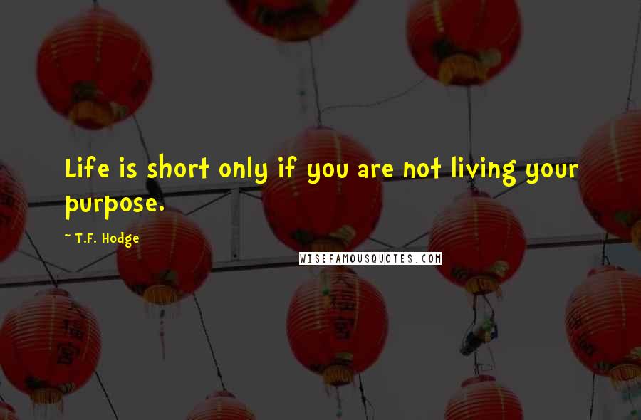 T.F. Hodge Quotes: Life is short only if you are not living your purpose.