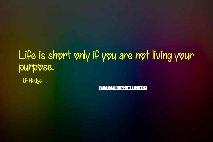 T.F. Hodge Quotes: Life is short only if you are not living your purpose.