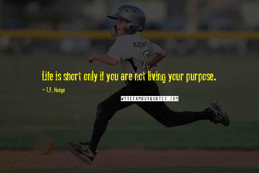 T.F. Hodge Quotes: Life is short only if you are not living your purpose.