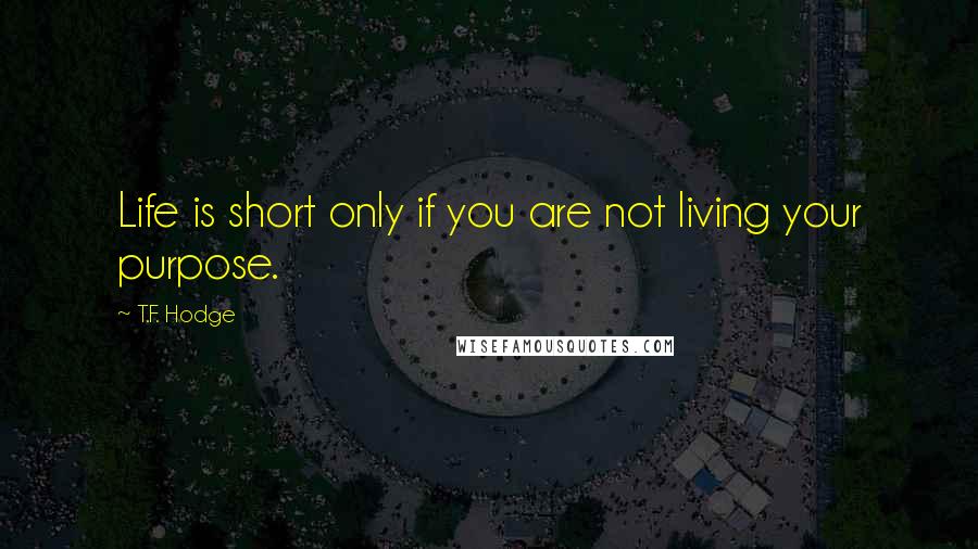 T.F. Hodge Quotes: Life is short only if you are not living your purpose.