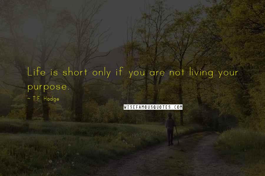 T.F. Hodge Quotes: Life is short only if you are not living your purpose.