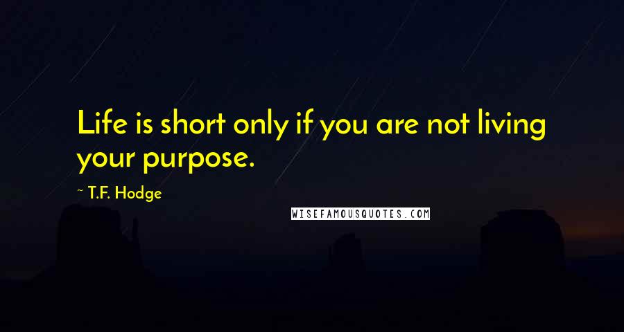 T.F. Hodge Quotes: Life is short only if you are not living your purpose.