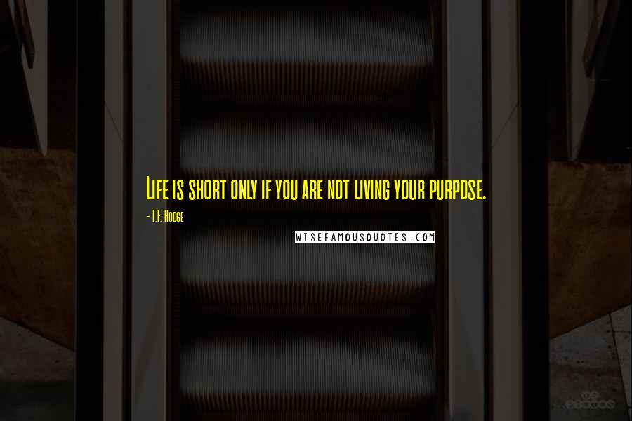 T.F. Hodge Quotes: Life is short only if you are not living your purpose.